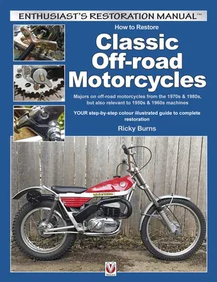 How to Restore Classic Off-Road Motorcycles: Majors on Off-Road Motorcycles from the 1970s & 1980s, But Also Relevant to 1950s & 1960s Machines