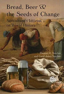 Bread, Beer and the Seeds of Change: Agriculture's Imprint on World History