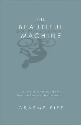 The Beautiful Machine: A Life in Cycling, from Tour de France to Cinder Hill