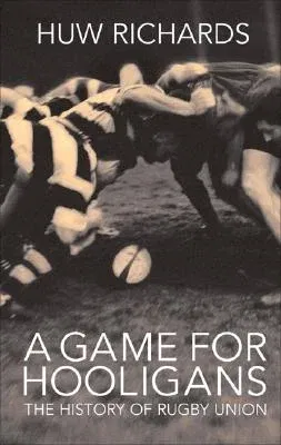 A Game for Hooligans: The History of Rugby Union