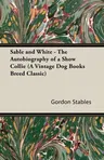 Sable and White - The Autobiography of a Show Collie (A Vintage Dog Books Breed Classic)