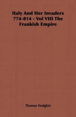 Italy And Her Invaders 774-814 - Vol VIII The Frankish Empire