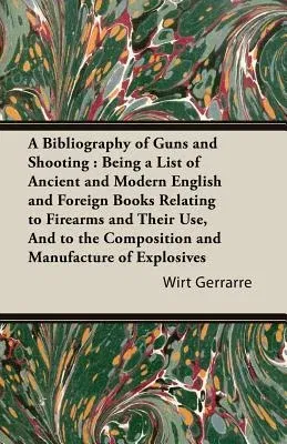 A Bibliography of Guns and Shooting: Being a List of Ancient and Modern English and Foreign Books Relating to Firearms and Their Use, and to the Com