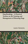 Dog Breaking - A Practical Treatise on the Training and Management of Shooting Dogs