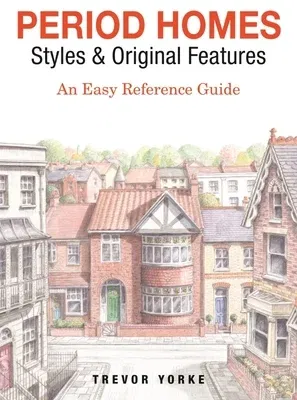 Period Homes - Styles & Original Features: An Easy Reference Guide