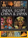 Legends & Myths of India, Egypt, China & Japan the Mythology of the East: The Fabulous Stories of the Heroes, Gods and Warriors of Ancient Egypt and A