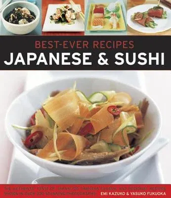 Best-Ever Recipes: Japanese & Sushi: The Authentic Taste of Japan: 100 Timeless Classic and Regional Recipes Shown in Over 300 Stunning Photographs