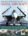 The Illustrated Guide to Naval Aircraft: A Complete History of Shipbourne Fighters, Bombers, Helicopters and Flying Boats, Including the Grumman Helicat,