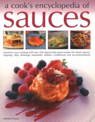 A Cook's Encyclopedia of Sauces: Transform Your Cooking with Over 175 Step-By-Step Recipes for Great Classic Sauces, Toppings, Dips, Dressings, Marinad