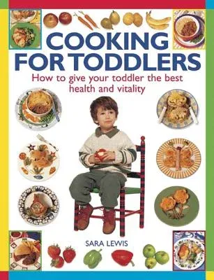 Cooking for Toddlers: How to Give Your Toddler the Best Health and Vitality