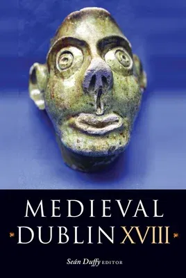 Medieval Dublin XVIII, 17: Proceedings of the Friends of Medieval Dublin Symposium 2016