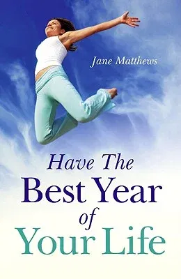 Have the Best Year of Your Life: Living the Breadth of Your Life as Well as Its Length