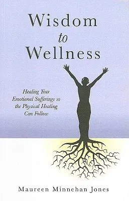 Wisdom to Wellness: Healing Your Emotional Sufferings So the Physical Healing Can Follow