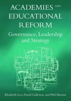 Academies and Educational Reform: Governance, Leadership and Strategy. Elizabeth Leo, David Galloway and Phil Hearn