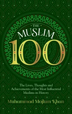 The Muslim 100: The Lives, Thoughts and Achievements of the Most Influential Muslims in History (Revised)