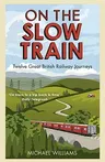 On the Slow Train: Twelve Great British Railway Journeys