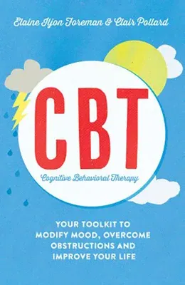 Cognitive Behavioural Therapy (Cbt): Your Toolkit to Modify Mood, Overcome Obstructions and Improve Your Life