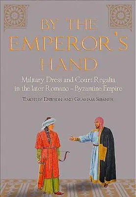 By the Emperor's Hand: Military Dress and Court Regalia in the Later Romano-Byzantine Empire