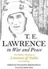 T E Lawrence in War and Peace: The Military Writings of Lawrence of Arabia - An Anthology