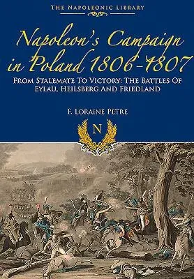 Napoleon's Campaign in Poland 1806-1807: From Stalemate to Victory: The Battles of Eylau, Heilsberg and Friedland