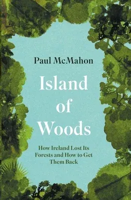 Island of Woods: How Ireland Lost Its Forests and How to Get Them Back