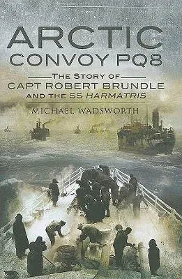 Arctic Convoy PQ8: The Story of Capt Robert Brundle and the SS Harmatris