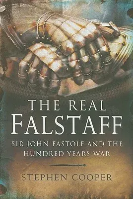 The Real Falstaff: Sir John Fastolf and the Hundred Years' War