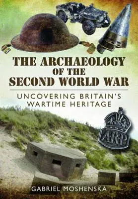 The Archaeology of the Second World War: Uncovering Britain's Wartime Heritage