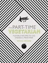 The Part-Time Vegetarian: Flexible Recipes to Go (Nearly) Meat-Free