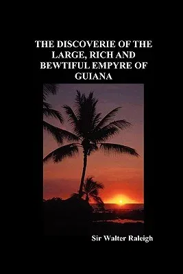 The Discoverie of the Large, Rich and Bewtiful Empyre of Guiana