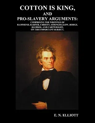 Cotton is King, and Pro-Slavery Arguments: Comprising The Writings of Hammond, Harper, Christy, Stringfellow, Hodge, Bledsoe, and Cartwright, on this