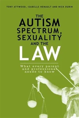 The Autism Spectrum, Sexuality and the Law: What Every Parent and Professional Needs to Know