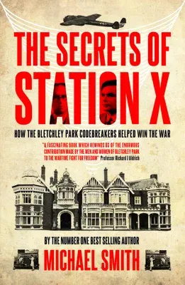 The Secrets of Station X: How the Bletchley Park Codebreakers Helped Win the War