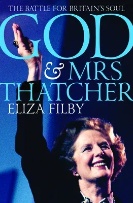 God and Mrs Thatcher: The Battle for Britain's Soul