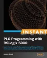 Instant PLC Programming with RSLogix 5000: Learn how to create PLC programs using RSLogix 5000 and the industry's best practices using simple, hands-o