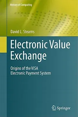 Electronic Value Exchange: Origins of the Visa Electronic Payment System (2011)