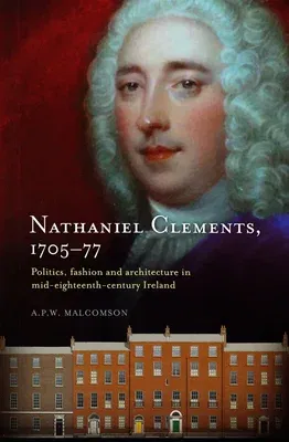 Nathaniel Clements, 1705-77: Politics, Fashion and Architecture in Mid-Eighteenth Century Ireland