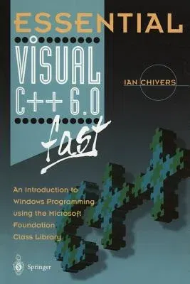 Essential Visual C++ 6.0 Fast: An Introduction to Windows Programming Using the Microsoft Foundation Class Library (Softcover Reprint of the Original