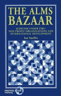 The Alms Bazaar: Altruism Under Fire - Non-Profit Organizations and International Development