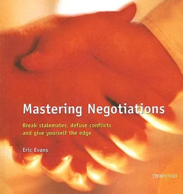 Mastering Negotiations: Break Stalemates, Defuse Conflicts and Give Yourself the Edge