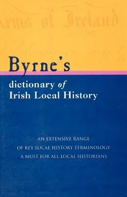 Byrne's Dictionary of Irish Local History: From Earliest Times to C. 1900