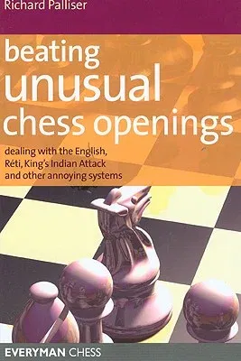 Beating Unusual Chess Openings: Dealing with the English, Reti, King's Indian Attack and Other Annoying Systems