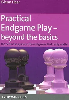 Practical Endgame Play - Beyond the Basics: The Definitive Guide to the Endgames That Really Matter