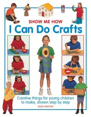 Show Me How: I Can Do Crafts: Creative Things for Young Children to Make, Shown Step by Step