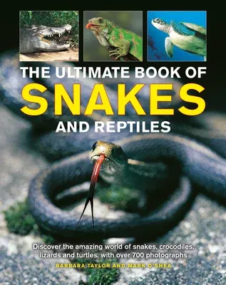 The Ultimate Book of Snakes and Reptiles: Discover the Amazing World of Snakes, Crocodiles, Lizards and Turtles, with Over 700 Photographs and Illustratio