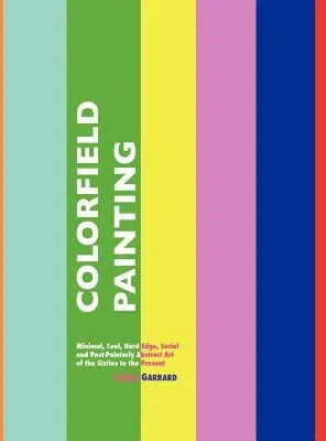 Colorfield Painting: Minimal, Cool, Hard Edge, Serial and Post-Painterly Abstract Art of the Sixties to the Present (Revised)