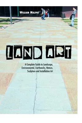 Land Art: A Complete Guide to Landscape, Environmental, Earthworks, Nature, Sculpture and Installation Art (Revised)