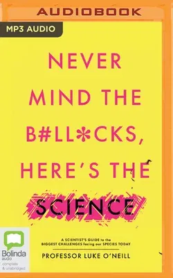 Never Mind the B#ll*cks, Here's the Science: A Scientist's Guide to the Biggest Challenges Facing Our Species Today