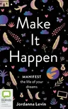 Make It Happen: Manifest the Life of Your Dreams