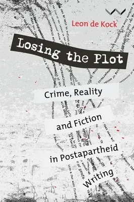 Losing the Plot: Crime, Reality and Fiction in Postapartheid South African Writing